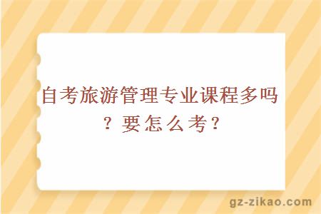 自考旅游管理專(zhuān)業(yè)課程多嗎？要怎么考？