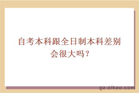 自考本科跟全日制本科差別會(huì )很大嗎？