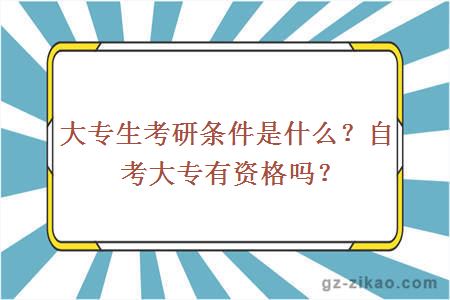 大專(zhuān)生考研條件是什么？自考大專(zhuān)有資格嗎？