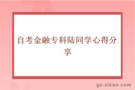自考金融專(zhuān)科陸同學(xué)心得分享