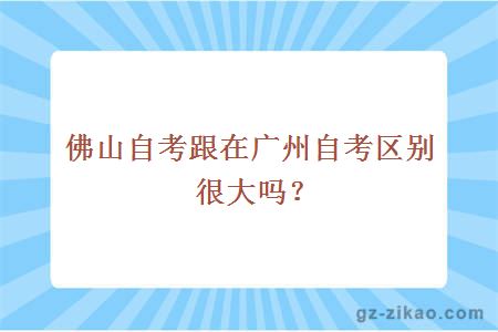 佛山自考跟在廣州自考區別很大嗎？