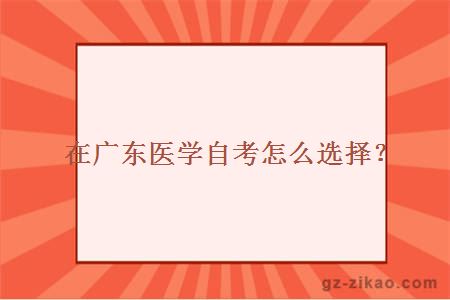 在廣東醫學(xué)自考怎么選擇？