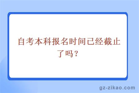 自考本科報名時(shí)間已經(jīng)截止了嗎？