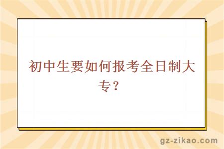初中生要如何報考全日制大專(zhuān)？