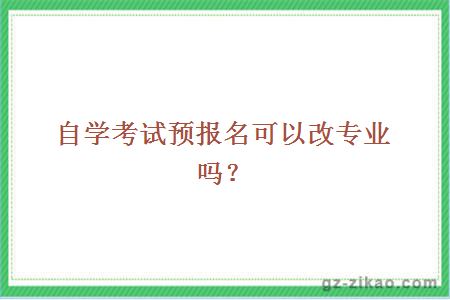 自學(xué)考試預報名可以改專(zhuān)業(yè)嗎？