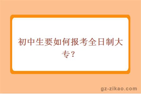 初中生要如何報考全日制大專(zhuān)