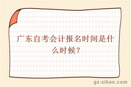 廣東自考會(huì )計報名時(shí)間是什么時(shí)候