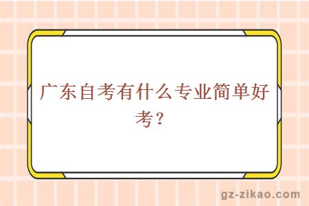 廣東自考有什么專(zhuān)業(yè)簡(jiǎn)單好考？