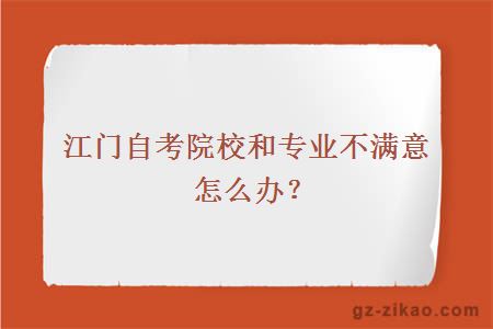 江門(mén)自考院校和專(zhuān)業(yè)不滿(mǎn)意怎么辦？