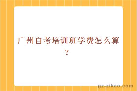 廣州自考培訓班學(xué)費怎么算？