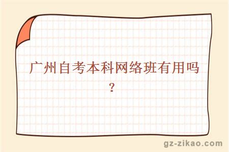 廣州自考本科網(wǎng)絡(luò )班有用嗎
