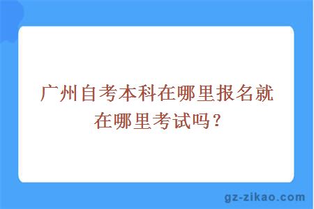 廣州自考本科在哪里報名就在哪里考試嗎