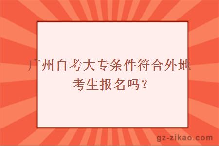廣州自考大專(zhuān)條件符合外地考生報名嗎？