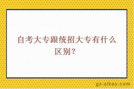 自考大專(zhuān)跟統招大專(zhuān)有什么區別？