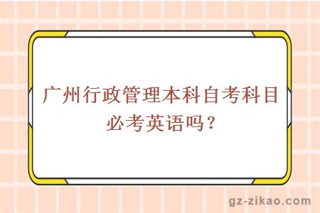 廣州行政管理本科自考科目必考英語(yǔ)嗎？