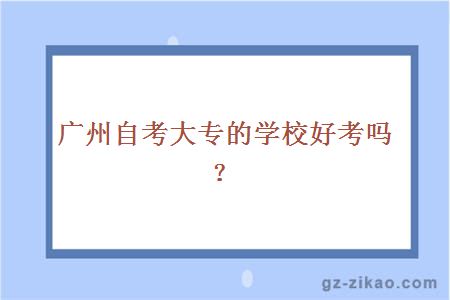 廣州自考大專(zhuān)的學(xué)校好考嗎？