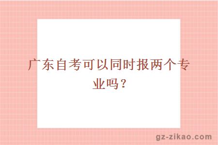 廣東自考可以同時(shí)報兩個(gè)專(zhuān)業(yè)嗎？