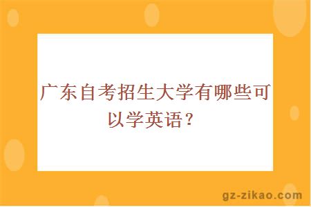 廣東自考招生大學(xué)有哪些可以學(xué)英語(yǔ)？