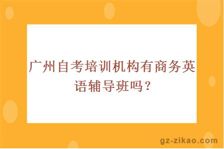 廣州自考培訓機構有商務(wù)英語(yǔ)輔導班嗎？