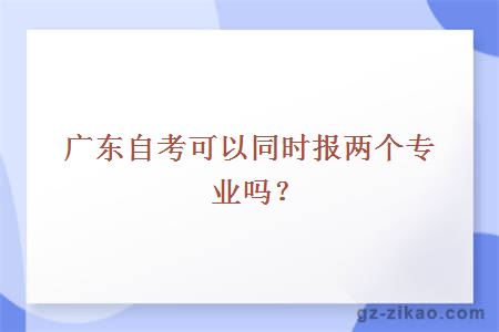 廣東自考可以同時(shí)報兩個(gè)專(zhuān)業(yè)嗎