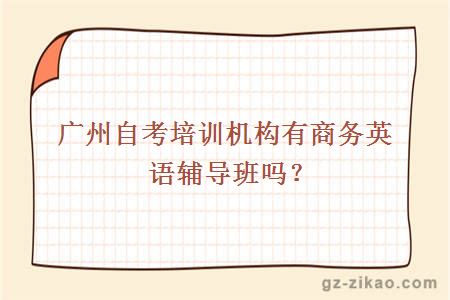 廣州自考培訓機構有商務(wù)英語(yǔ)輔導班嗎