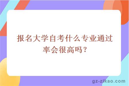 報名大學(xué)自考什么專(zhuān)業(yè)通過(guò)率會(huì )很高嗎？