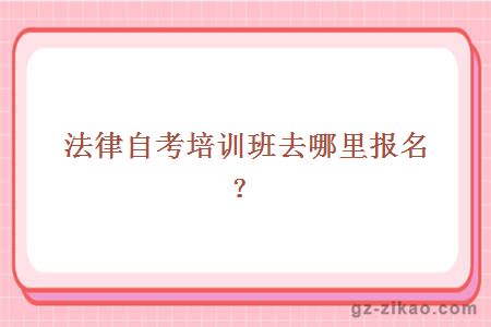 法律自考培訓班去哪里報名？