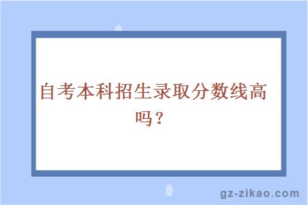 自考本科招生錄取分數線(xiàn)高嗎？