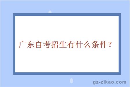 廣東自考招生有什么條件？