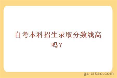自考本科招生錄取分數線(xiàn)高嗎