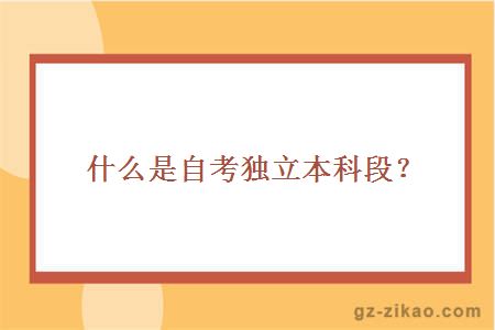 什么是自考獨立本科段？