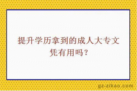 提升學(xué)歷拿到的成人大專(zhuān)文憑有用嗎？