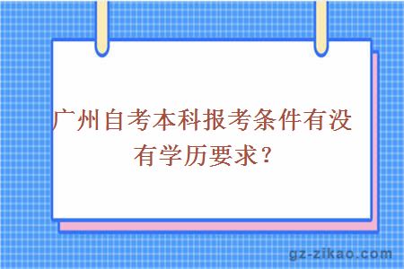 廣州自考本科報考條件有沒(méi)有學(xué)歷要求？