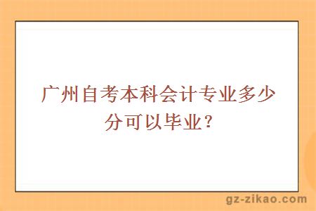 廣州自考本科會(huì )計專(zhuān)業(yè)多少分可以畢業(yè)？