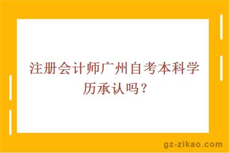 注冊會(huì )計師廣州自考本科學(xué)歷承認嗎？