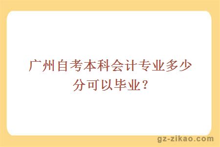 廣州自考本科會(huì )計專(zhuān)業(yè)多少分可以畢業(yè)