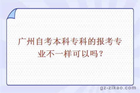 廣州自考本科專(zhuān)科的報考專(zhuān)業(yè)不一樣可以嗎