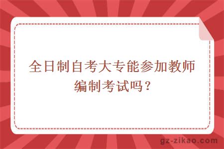 全日制自考大專(zhuān)能參加教師編制考試嗎？