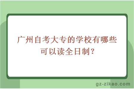 廣州自考大專(zhuān)的學(xué)校有哪些可以讀全日制