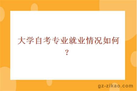 大學(xué)自考專(zhuān)業(yè)就業(yè)情況如何？