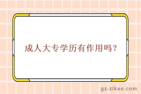 成人大專(zhuān)學(xué)歷有作用嗎？