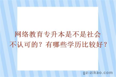 網(wǎng)絡(luò )教育專(zhuān)升本是不是社會(huì )不認可的？有哪些學(xué)歷比較好？