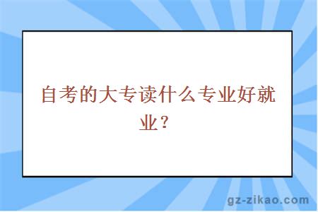 自考的大專(zhuān)讀什么專(zhuān)業(yè)好就業(yè)？