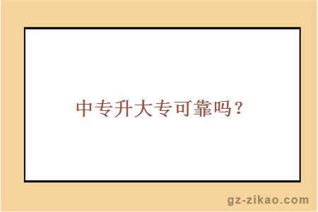 中專(zhuān)升大專(zhuān)可靠嗎？