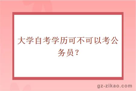 大學(xué)自考學(xué)歷可不可以考公務(wù)員？