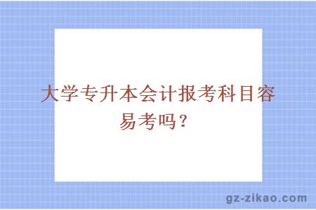 大學(xué)專(zhuān)升本會(huì )計報考科目容易考嗎？