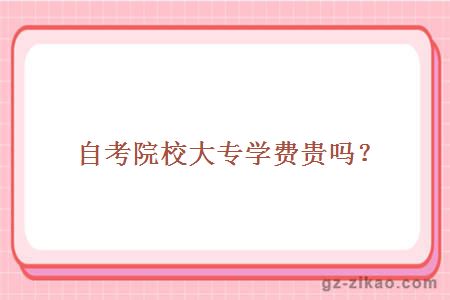 自考院校大專(zhuān)學(xué)費貴嗎？