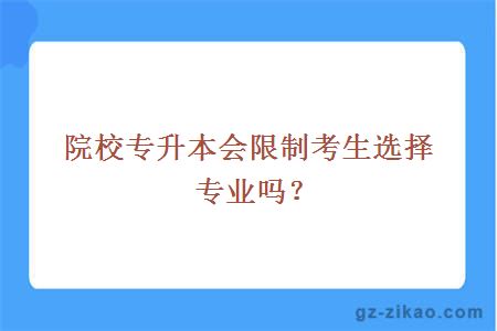院校專(zhuān)升本會(huì )限制考生選擇專(zhuān)業(yè)嗎？
