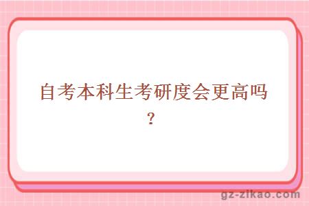 自考本科生考研度會(huì )更高嗎？