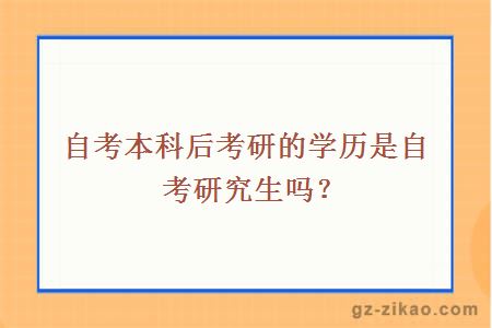 自考本科后考研的學(xué)歷是自考研究生嗎？